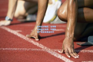 体育经济崛起，全球赛事商业化加速，中国体育产业迎来黄金时代