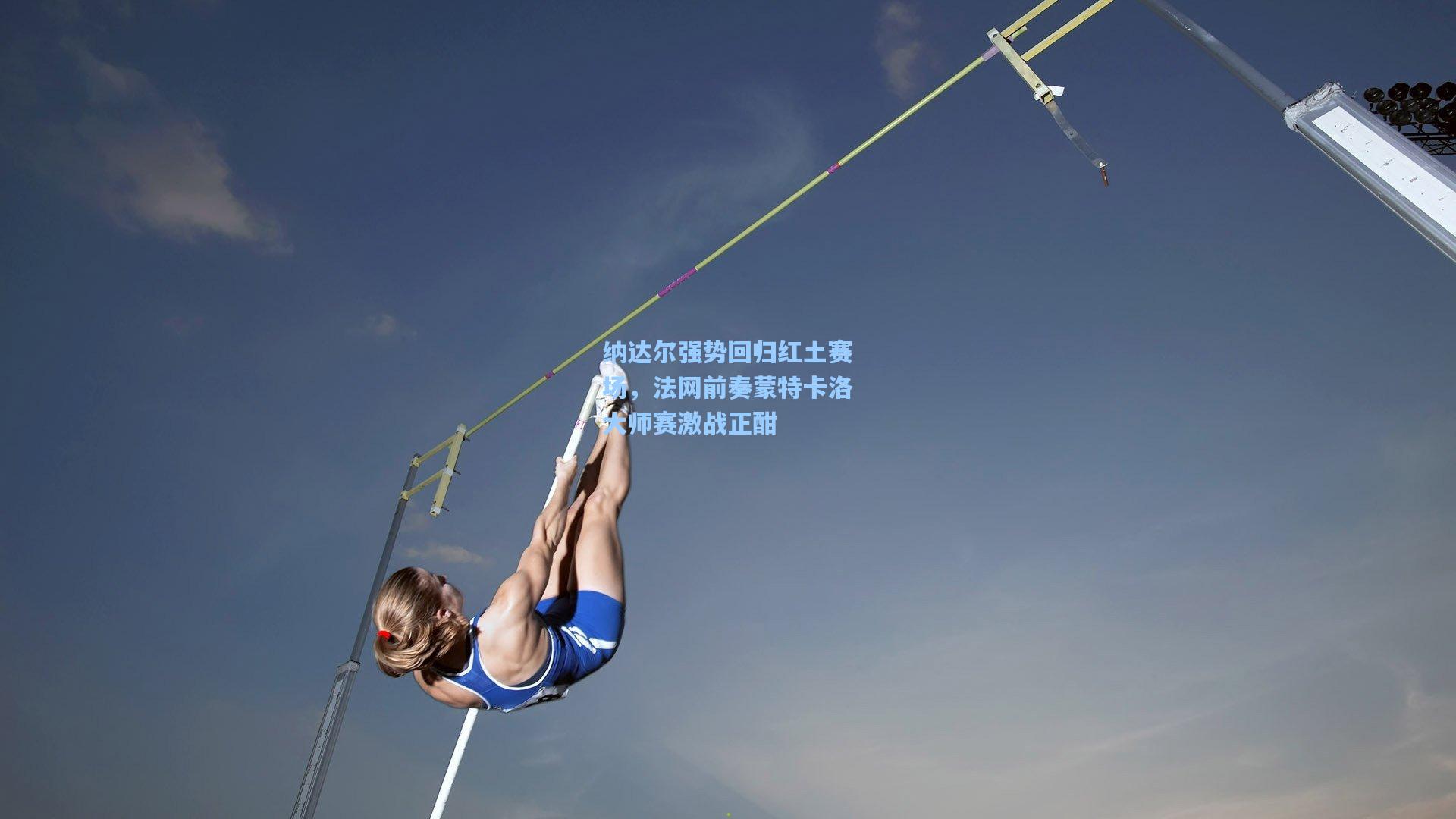 纳达尔强势回归红土赛场，法网前奏蒙特卡洛大师赛激战正酣