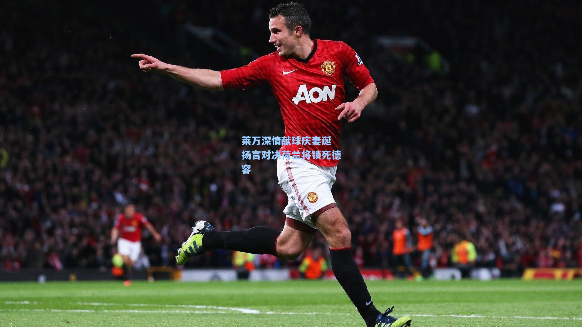 莱万深情献球庆妻诞 扬言对决荷兰将锁死德容