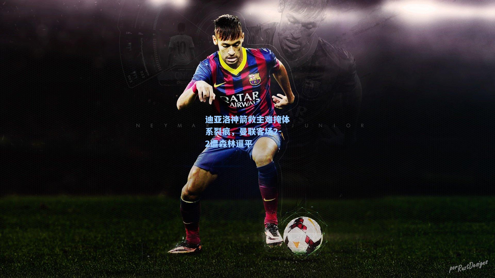 迪亚洛神箭救主难掩体系裂痕,曼联客场2-2遭森林逼平