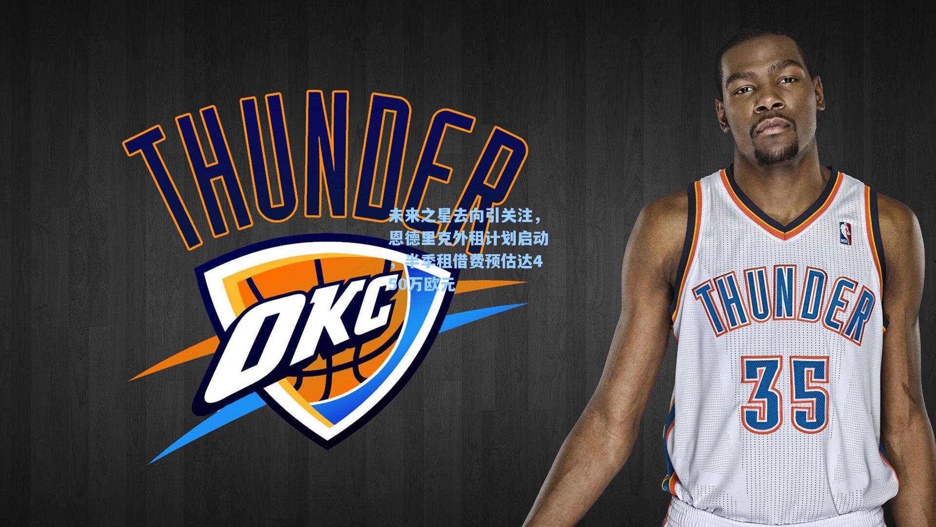 未来之星去向引关注,恩德里克外租计划启动,半季租借费预估达450万欧元
